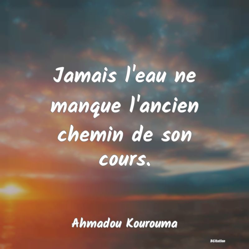 image de citation: Jamais l'eau ne manque l'ancien chemin de son cours.