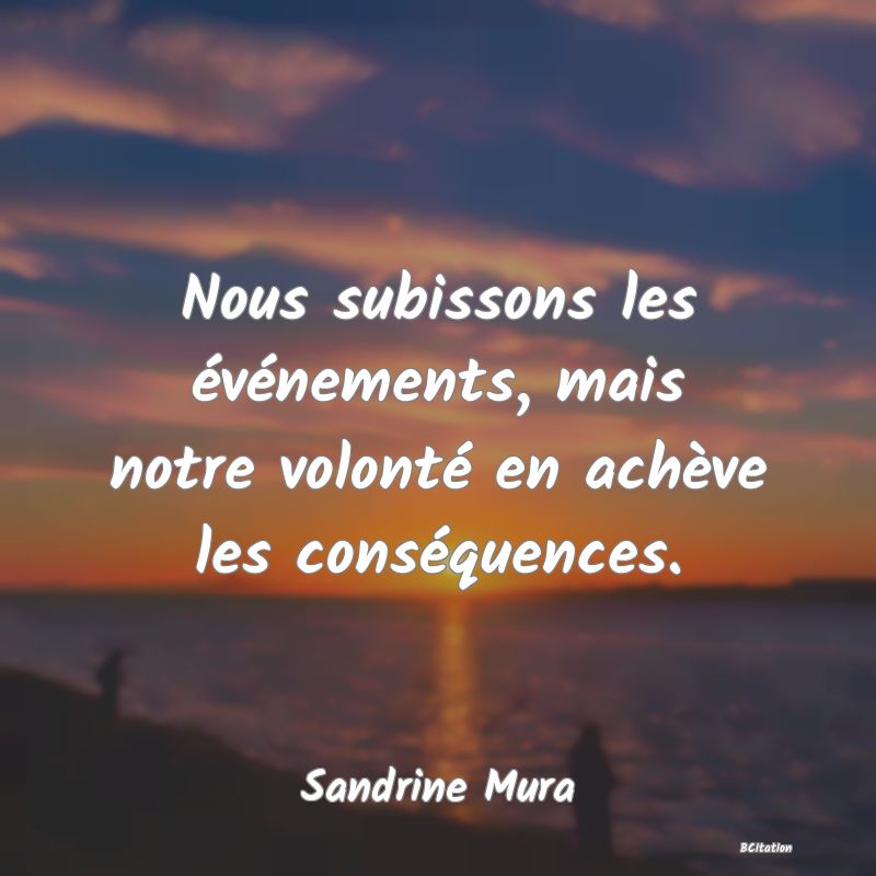 Belle Citation - Nous subissons les événements, mais notre volonté en achève les conséquences. - Sandrine Mura