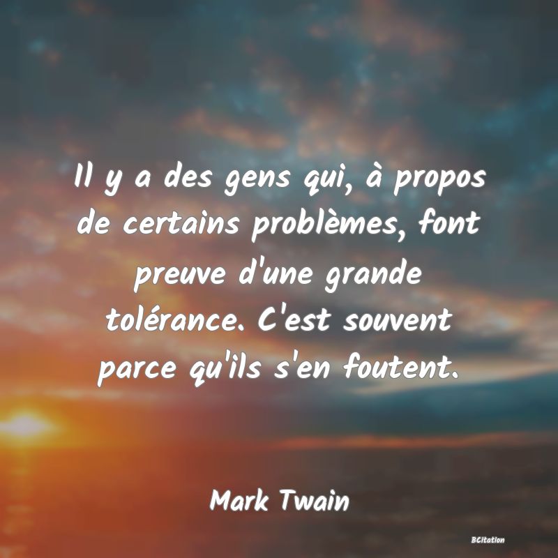 image de citation: Il y a des gens qui, à propos de certains problèmes, font preuve d'une grande tolérance. C'est souvent parce qu'ils s'en foutent.