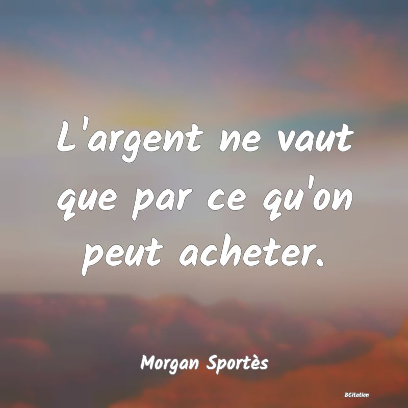 image de citation: L'argent ne vaut que par ce qu'on peut acheter.