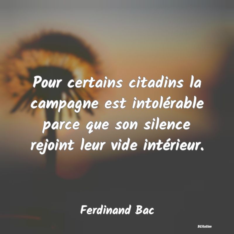 image de citation: Pour certains citadins la campagne est intolérable parce que son silence rejoint leur vide intérieur.