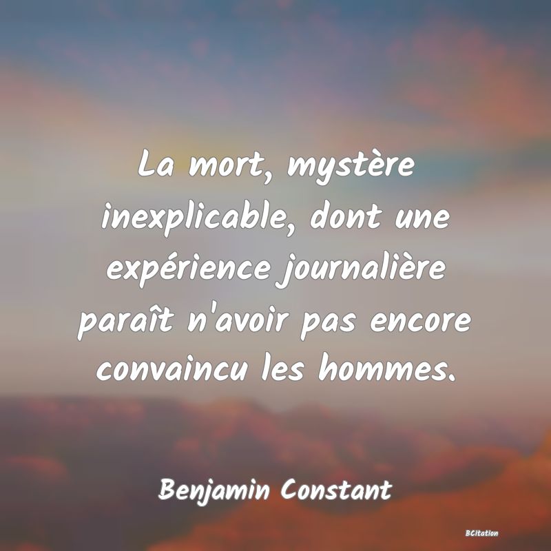 image de citation: La mort, mystère inexplicable, dont une expérience journalière paraît n'avoir pas encore convaincu les hommes.