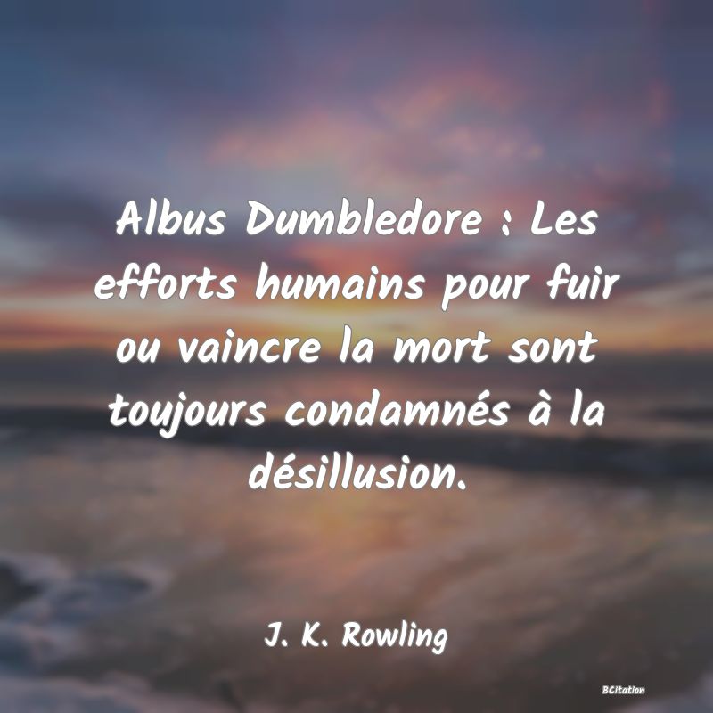 image de citation: Albus Dumbledore : Les efforts humains pour fuir ou vaincre la mort sont toujours condamnés à la désillusion.