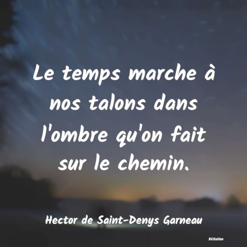 image de citation: Le temps marche à nos talons dans l'ombre qu'on fait sur le chemin.