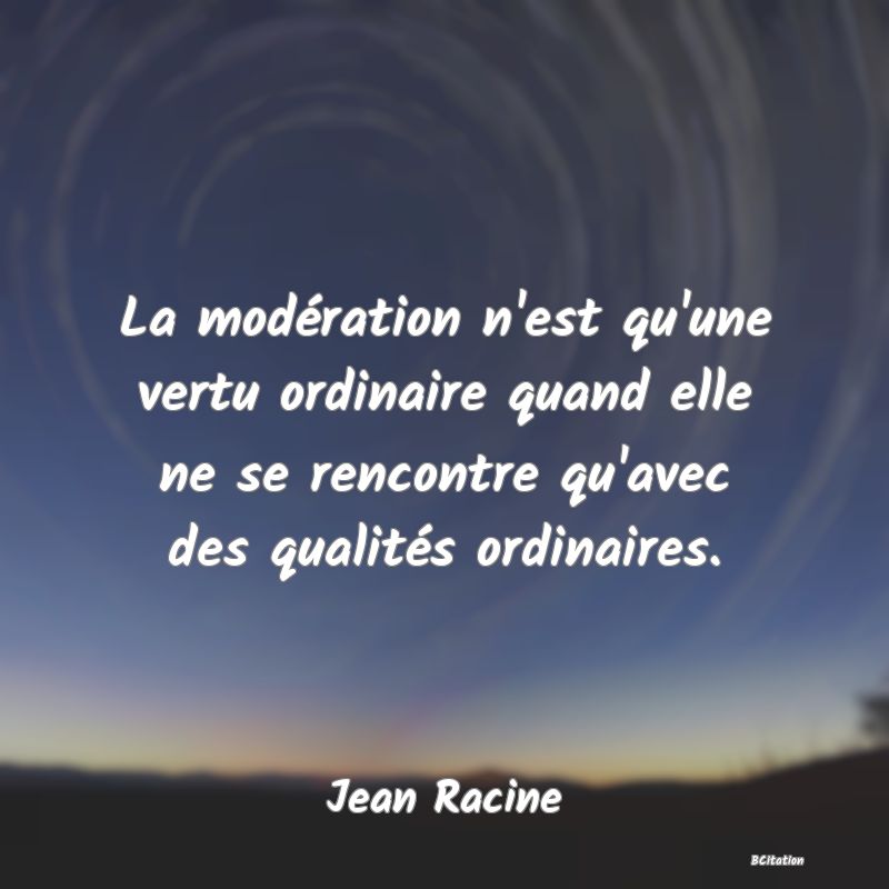 image de citation: La modération n'est qu'une vertu ordinaire quand elle ne se rencontre qu'avec des qualités ordinaires.