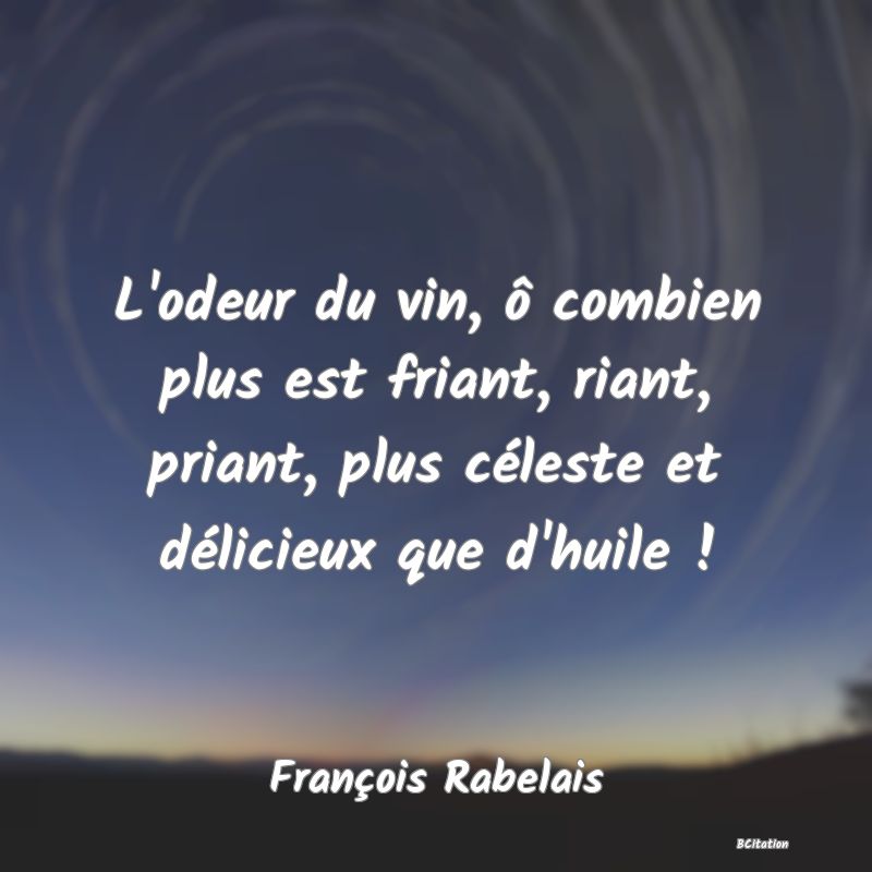 image de citation: L'odeur du vin, ô combien plus est friant, riant, priant, plus céleste et délicieux que d'huile !