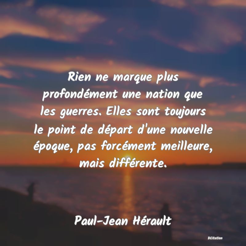 image de citation: Rien ne marque plus profondément une nation que les guerres. Elles sont toujours le point de départ d'une nouvelle époque, pas forcément meilleure, mais différente.