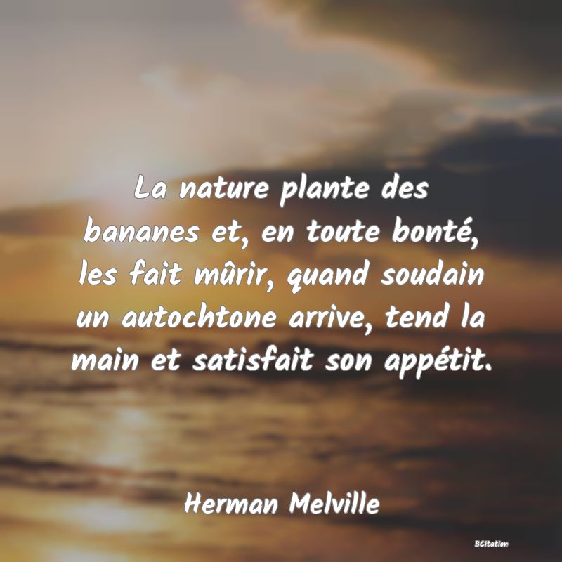 image de citation: La nature plante des bananes et, en toute bonté, les fait mûrir, quand soudain un autochtone arrive, tend la main et satisfait son appétit.