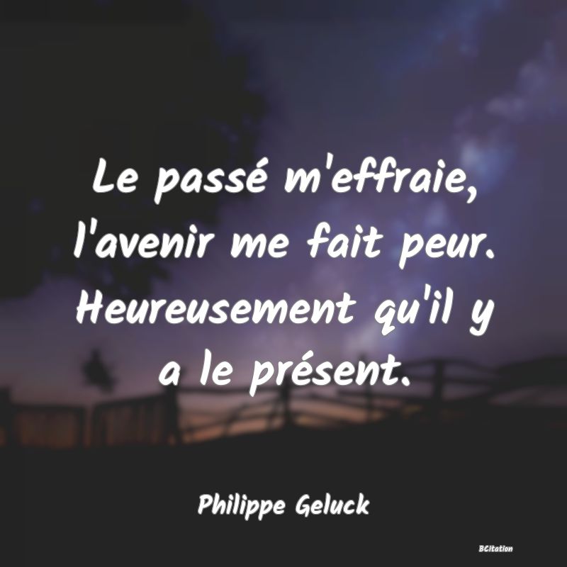 image de citation: Le passé m'effraie, l'avenir me fait peur. Heureusement qu'il y a le présent.