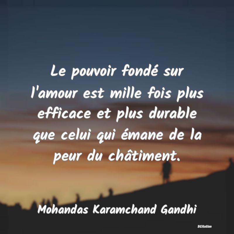 image de citation: Le pouvoir fondé sur l'amour est mille fois plus efficace et plus durable que celui qui émane de la peur du châtiment.