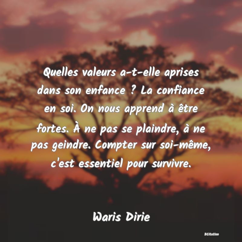 image de citation: Quelles valeurs a-t-elle aprises dans son enfance ? La confiance en soi. On nous apprend à être fortes. À ne pas se plaindre, à ne pas geindre. Compter sur soi-même, c'est essentiel pour survivre.