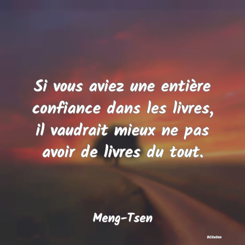 image de citation: Si vous aviez une entière confiance dans les livres, il vaudrait mieux ne pas avoir de livres du tout.