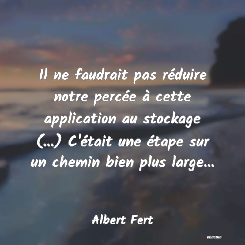 image de citation: Il ne faudrait pas réduire notre percée à cette application au stockage (...) C'était une étape sur un chemin bien plus large...