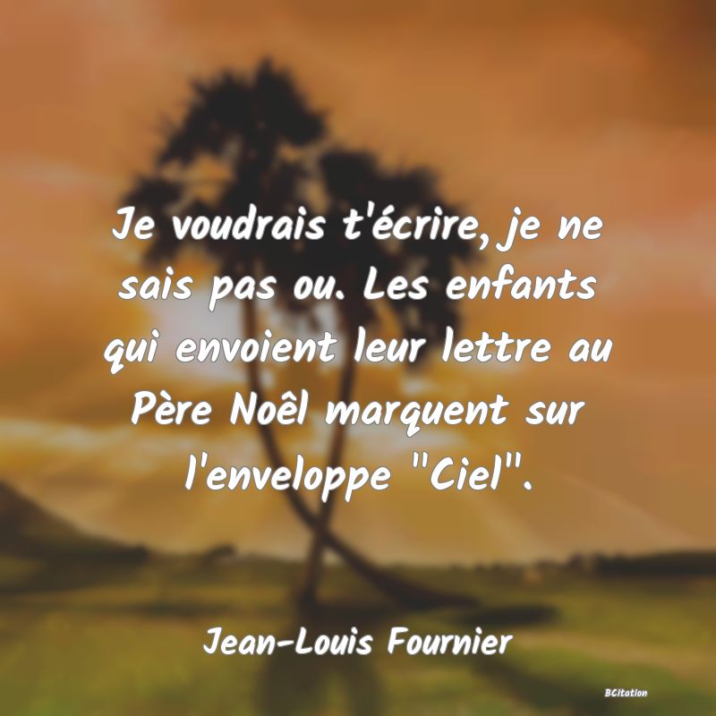 image de citation: Je voudrais t'écrire, je ne sais pas ou. Les enfants qui envoient leur lettre au Père Noêl marquent sur l'enveloppe  Ciel .