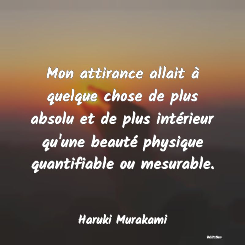 image de citation: Mon attirance allait à quelque chose de plus absolu et de plus intérieur qu'une beauté physique quantifiable ou mesurable.