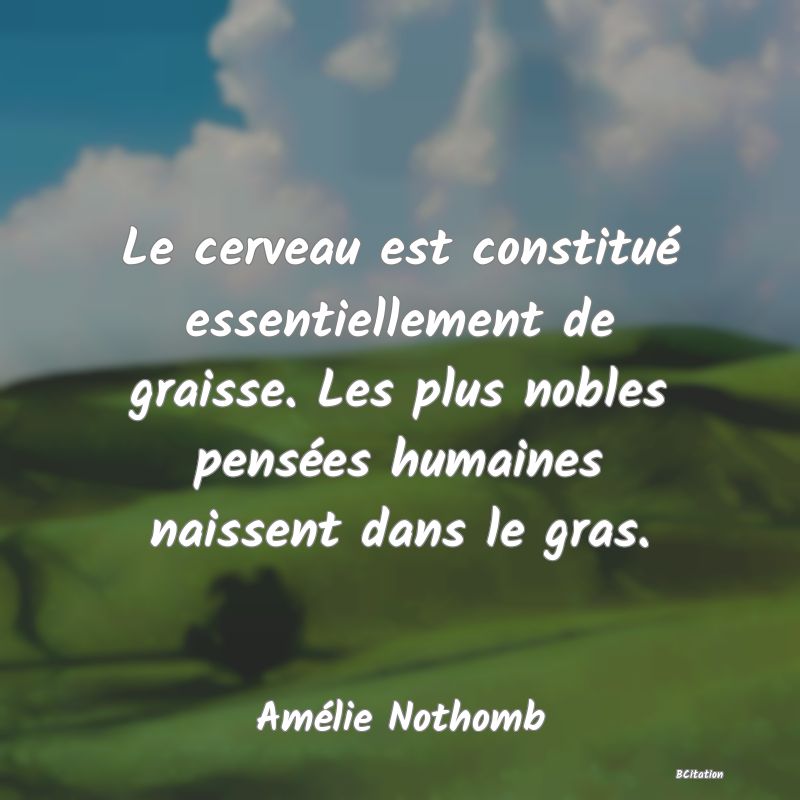 image de citation: Le cerveau est constitué essentiellement de graisse. Les plus nobles pensées humaines naissent dans le gras.