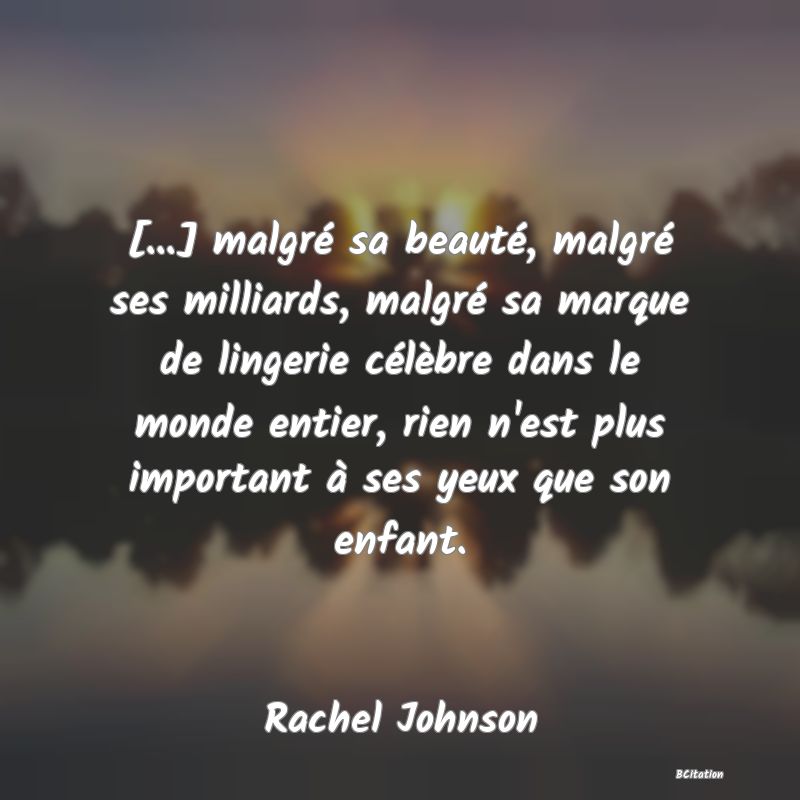 image de citation: [...] malgré sa beauté, malgré ses milliards, malgré sa marque de lingerie célèbre dans le monde entier, rien n'est plus important à ses yeux que son enfant.