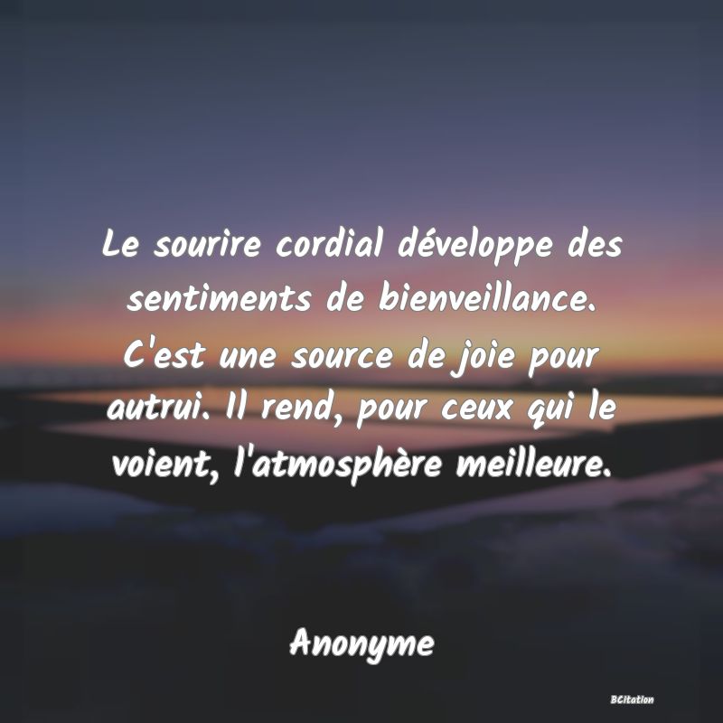 image de citation: Le sourire cordial développe des sentiments de bienveillance. C'est une source de joie pour autrui. Il rend, pour ceux qui le voient, l'atmosphère meilleure.