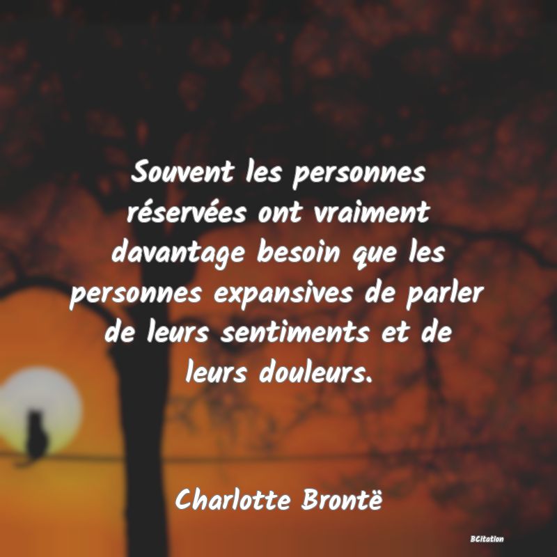Belle Citation - Souvent les personnes réservées ont vraiment davantage besoin que les personnes expansives de parler de leurs sentiments et de leurs douleurs. - Charlotte Brontë