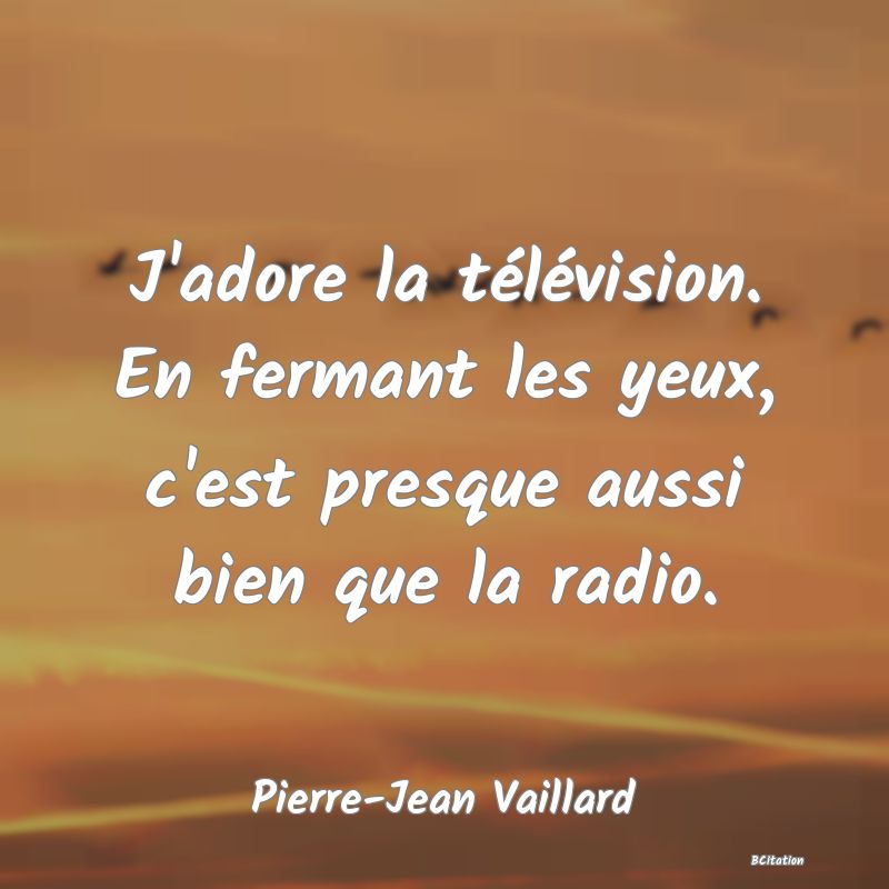 image de citation: J'adore la télévision. En fermant les yeux, c'est presque aussi bien que la radio.