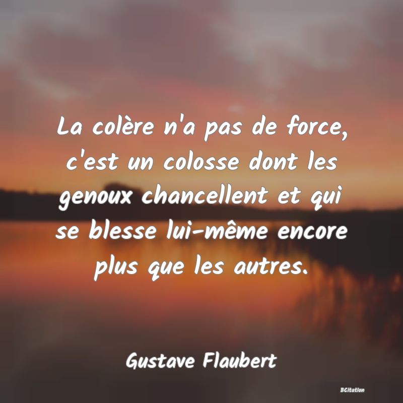 image de citation: La colère n'a pas de force, c'est un colosse dont les genoux chancellent et qui se blesse lui-même encore plus que les autres.