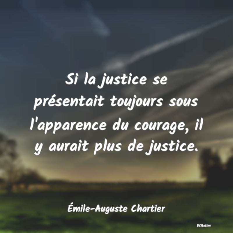 Belle Citation - Si la justice se présentait toujours sous l'apparence du courage, il y aurait plus de justice. - Émile-Auguste Chartier