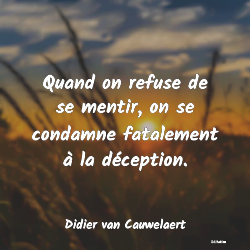 image de citation: Quand on refuse de se mentir, on se condamne fatalement à la déception.