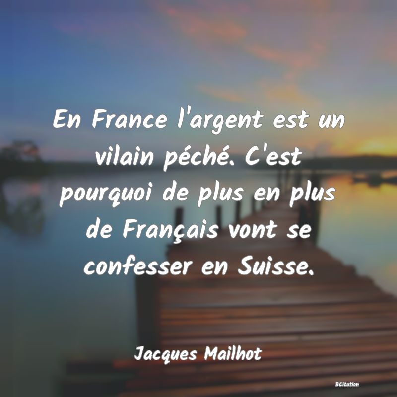 image de citation: En France l'argent est un vilain péché. C'est pourquoi de plus en plus de Français vont se confesser en Suisse.