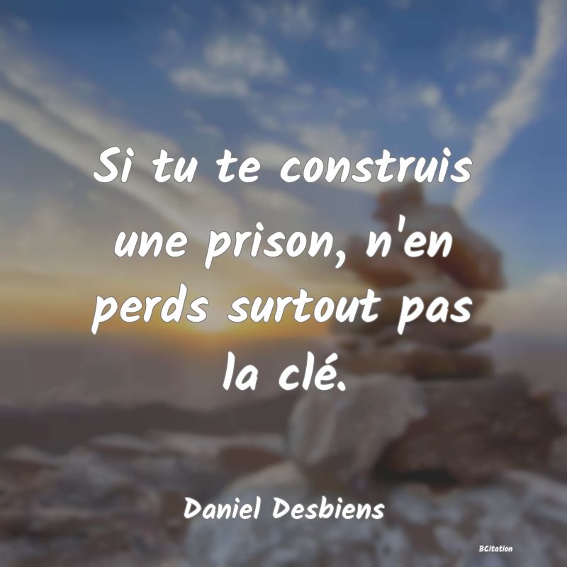 image de citation: Si tu te construis une prison, n'en perds surtout pas la clé.