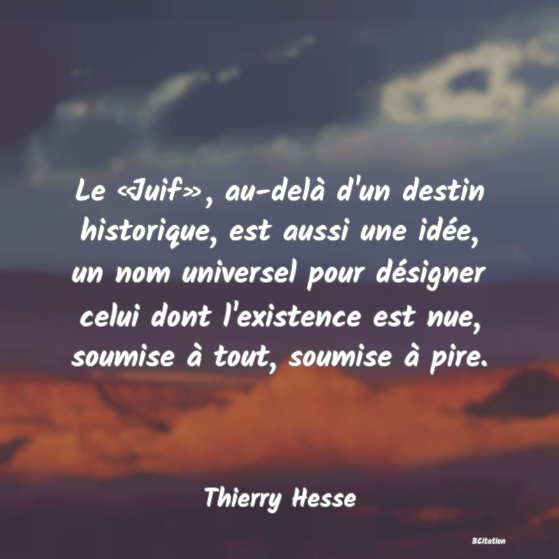 image de citation: Le «Juif», au-delà d'un destin historique, est aussi une idée, un nom universel pour désigner celui dont l'existence est nue, soumise à tout, soumise à pire.