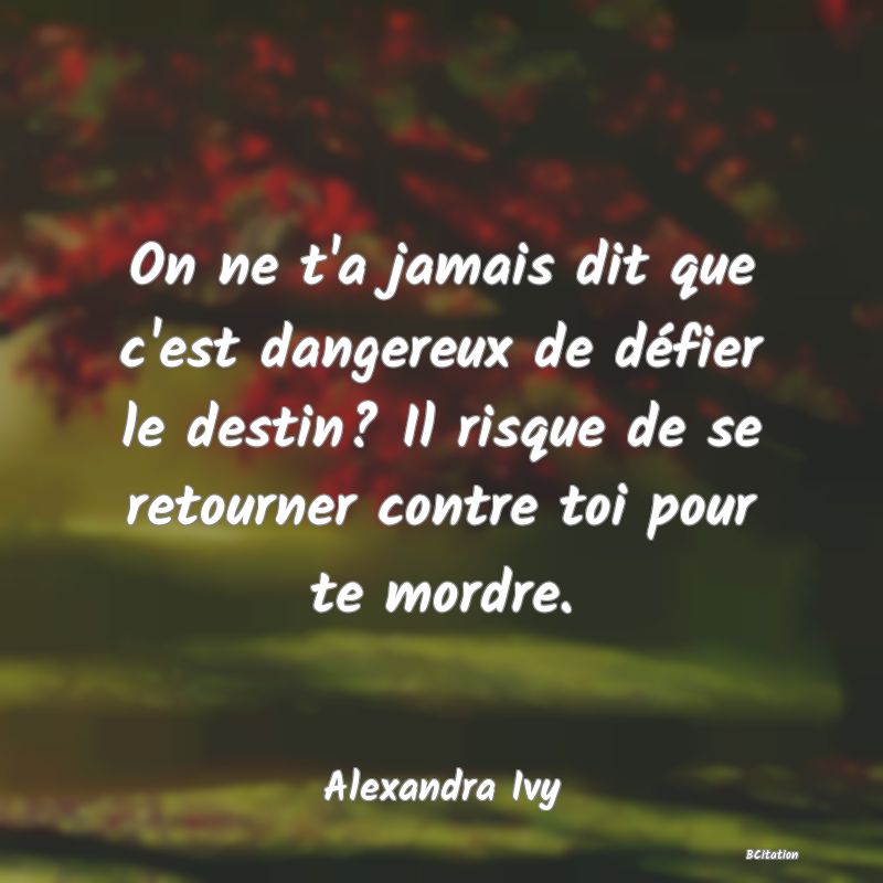 image de citation: On ne t'a jamais dit que c'est dangereux de défier le destin? Il risque de se retourner contre toi pour te mordre.