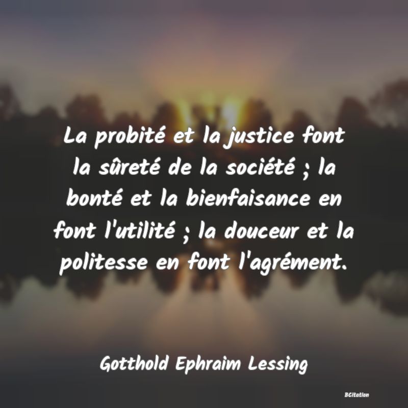 image de citation: La probité et la justice font la sûreté de la société ; la bonté et la bienfaisance en font l'utilité ; la douceur et la politesse en font l'agrément.