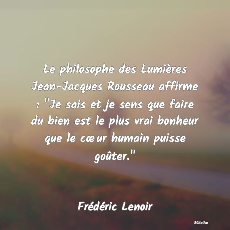 image de citation: Le philosophe des Lumières Jean-Jacques Rousseau affirme :  Je sais et je sens que faire du bien est le plus vrai bonheur que le cœur humain puisse goûter. 