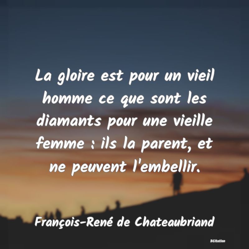 image de citation: La gloire est pour un vieil homme ce que sont les diamants pour une vieille femme : ils la parent, et ne peuvent l'embellir.