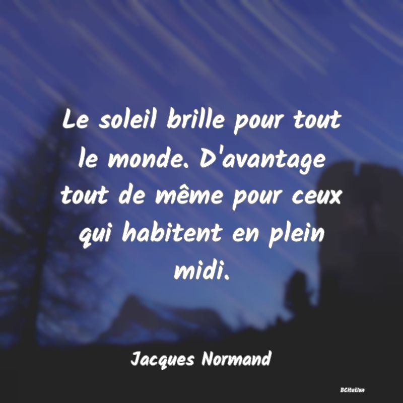 image de citation: Le soleil brille pour tout le monde. D'avantage tout de même pour ceux qui habitent en plein midi.