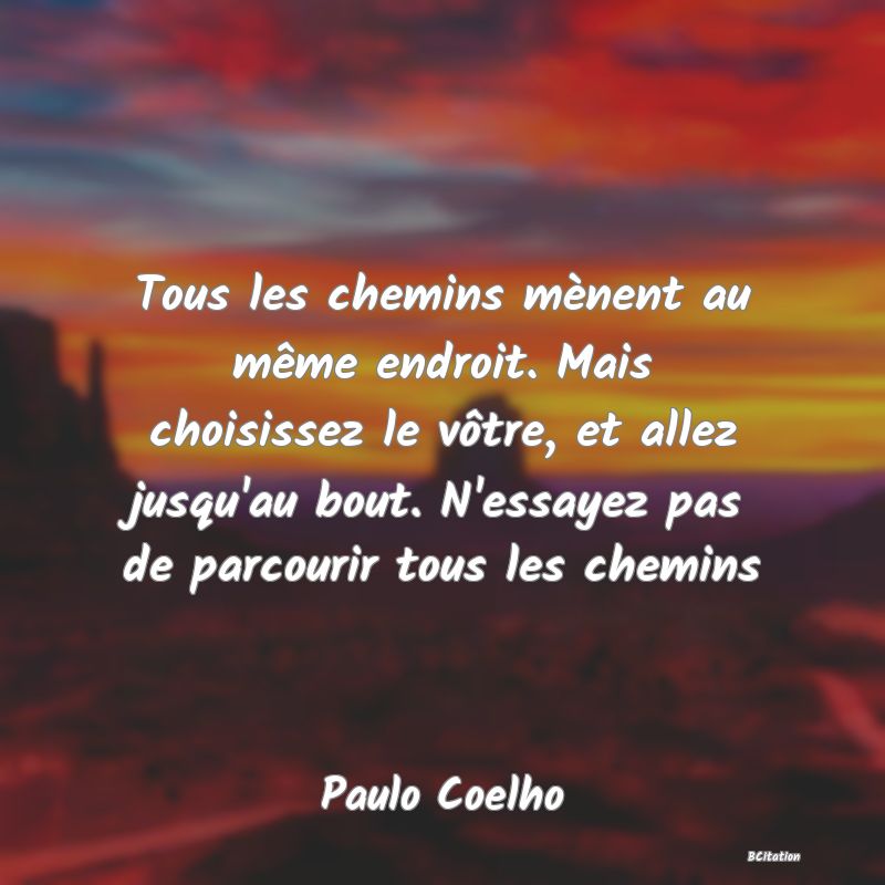 image de citation: Tous les chemins mènent au même endroit. Mais choisissez le vôtre, et allez jusqu'au bout. N'essayez pas de parcourir tous les chemins