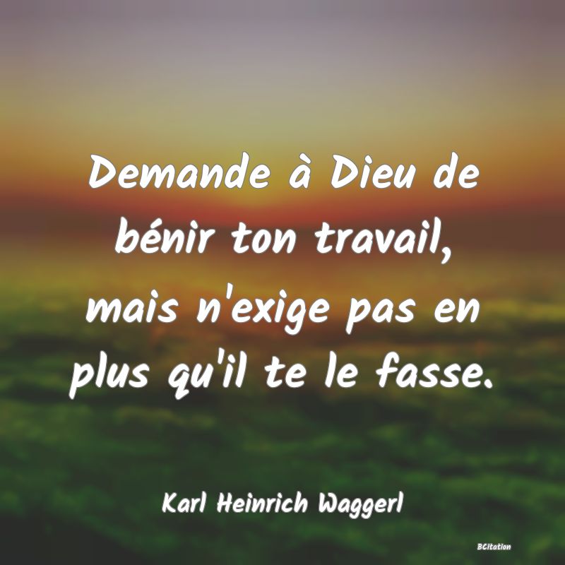 image de citation: Demande à Dieu de bénir ton travail, mais n'exige pas en plus qu'il te le fasse.