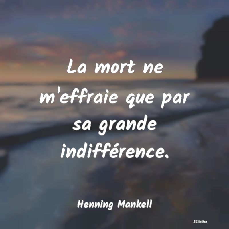 image de citation: La mort ne m'effraie que par sa grande indifférence.