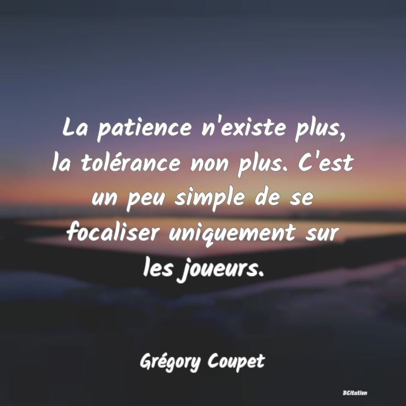 image de citation: La patience n'existe plus, la tolérance non plus. C'est un peu simple de se focaliser uniquement sur les joueurs.