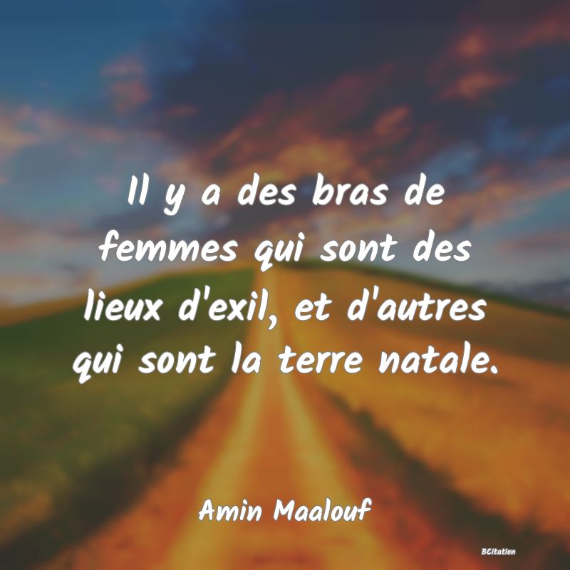 image de citation: Il y a des bras de femmes qui sont des lieux d'exil, et d'autres qui sont la terre natale.