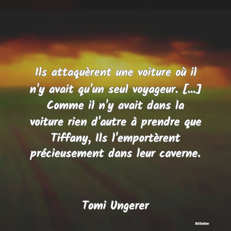 image de citation: Ils attaquèrent une voiture où il n'y avait qu'un seul voyageur. [...] Comme il n'y avait dans la voiture rien d'autre à prendre que Tiffany, Ils l'emportèrent précieusement dans leur caverne.