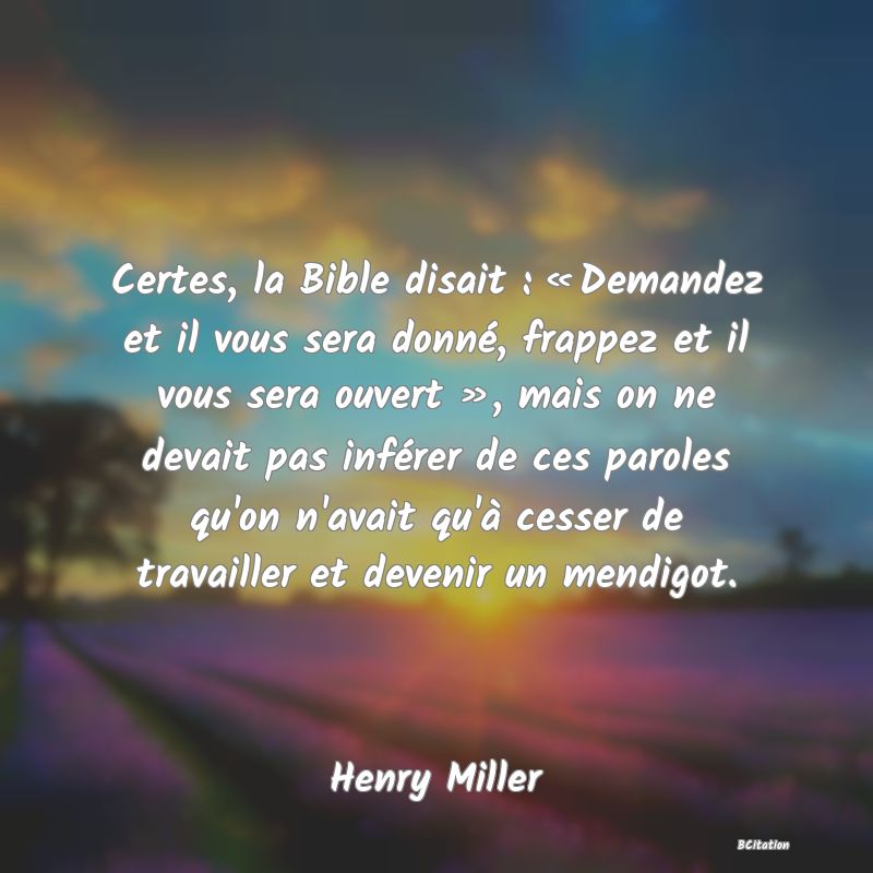 image de citation: Certes, la Bible disait : « Demandez et il vous sera donné, frappez et il vous sera ouvert », mais on ne devait pas inférer de ces paroles qu'on n'avait qu'à cesser de travailler et devenir un mendigot.