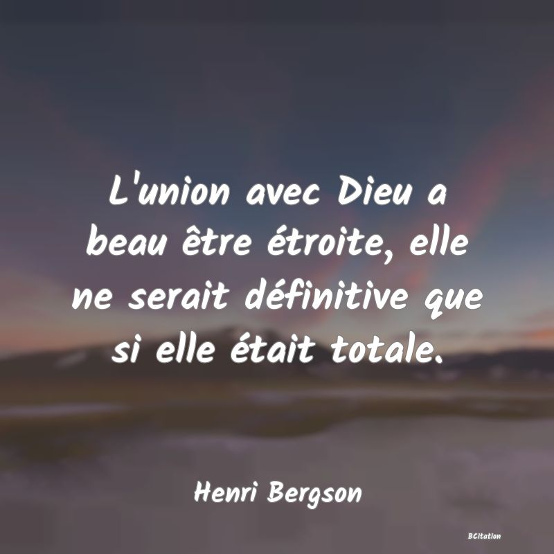 Belle Citation - L'union avec Dieu a beau être étroite, elle ne serait définitive que si elle était totale. - Henri Bergson
