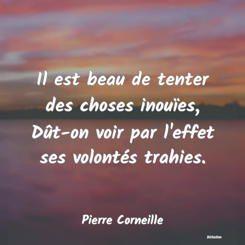 image de citation: Il est beau de tenter des choses inouïes, Dût-on voir par l'effet ses volontés trahies.