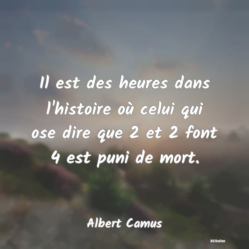 image de citation: Il est des heures dans l'histoire où celui qui ose dire que 2 et 2 font 4 est puni de mort.