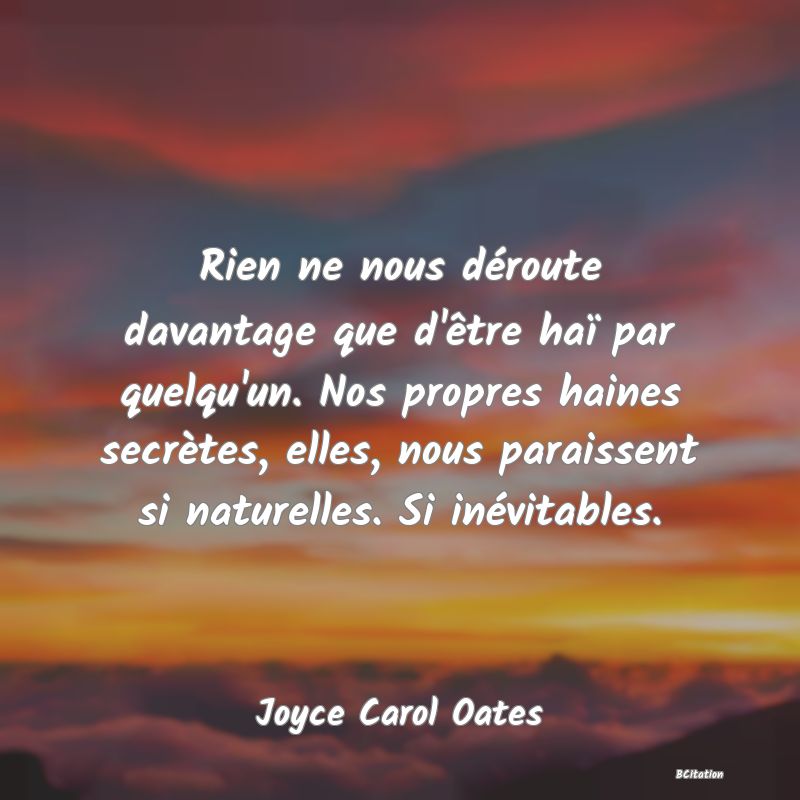 image de citation: Rien ne nous déroute davantage que d'être haï par quelqu'un. Nos propres haines secrètes, elles, nous paraissent si naturelles. Si inévitables.