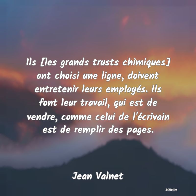 image de citation: Ils [les grands trusts chimiques] ont choisi une ligne, doivent entretenir leurs employés. Ils font leur travail, qui est de vendre, comme celui de l'écrivain est de remplir des pages.