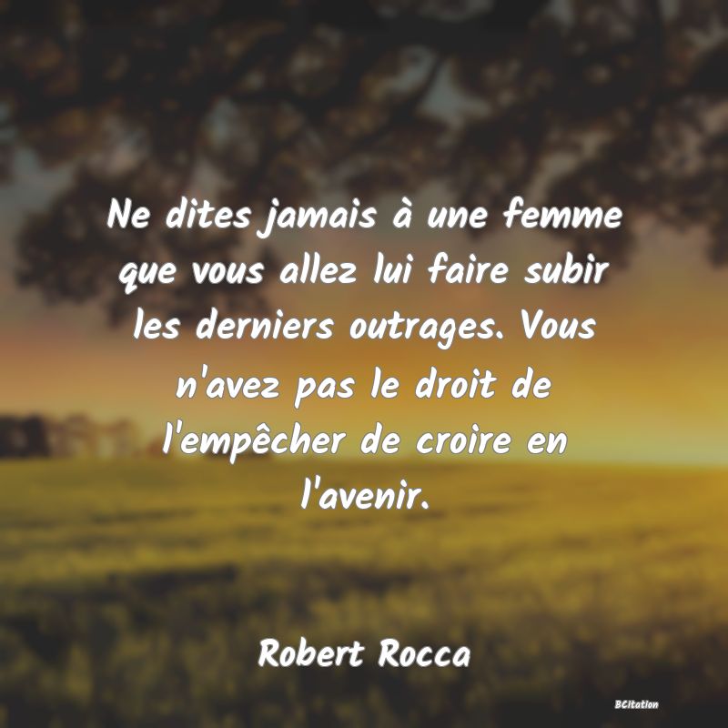 image de citation: Ne dites jamais à une femme que vous allez lui faire subir les derniers outrages. Vous n'avez pas le droit de l'empêcher de croire en l'avenir.