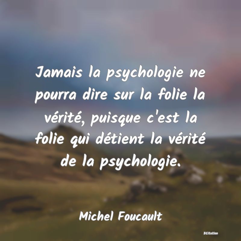 image de citation: Jamais la psychologie ne pourra dire sur la folie la vérité, puisque c'est la folie qui détient la vérité de la psychologie.