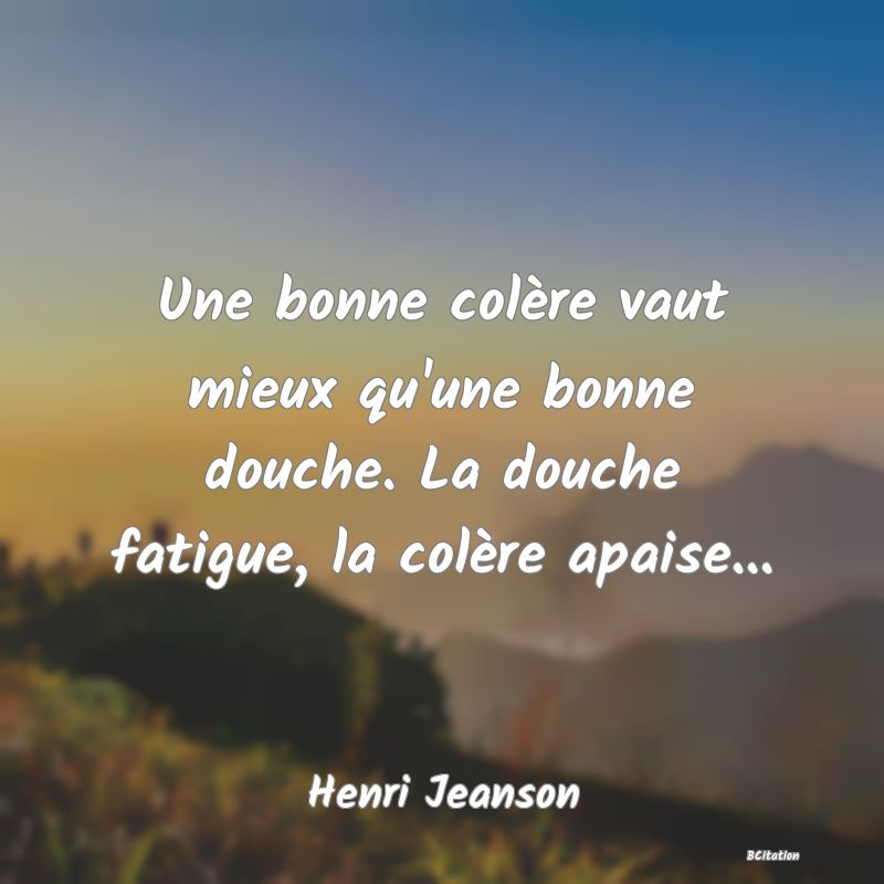 image de citation: Une bonne colère vaut mieux qu'une bonne douche. La douche fatigue, la colère apaise...